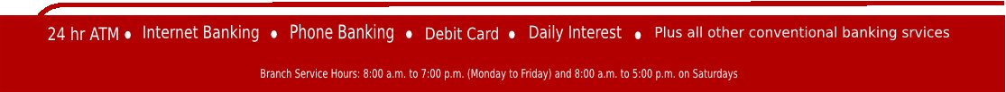 24hr ATM | Internet Banking | Phone Banking | Debit Card | Daily Interest | Plus all other conventional banking services